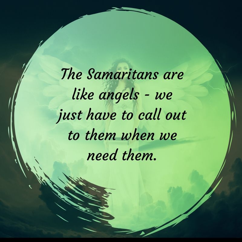 The Samaritans are like angels - we just have to call out to them when we need them.